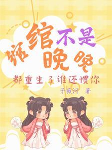 绾绾不是晚晚:都重生了谁还惯你