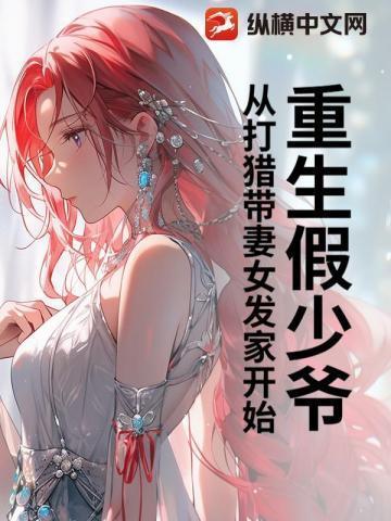 重生假少爷,从打猎带妻女发家开始